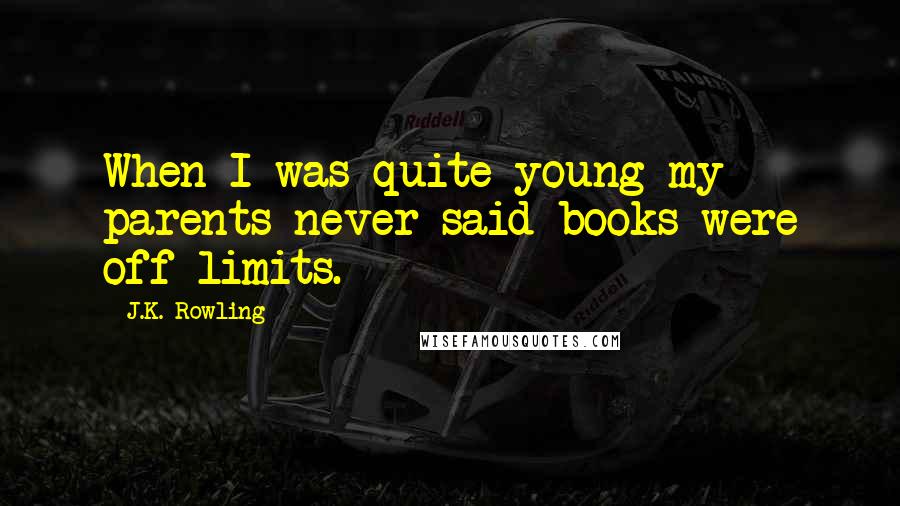 J.K. Rowling Quotes: When I was quite young my parents never said books were off limits.