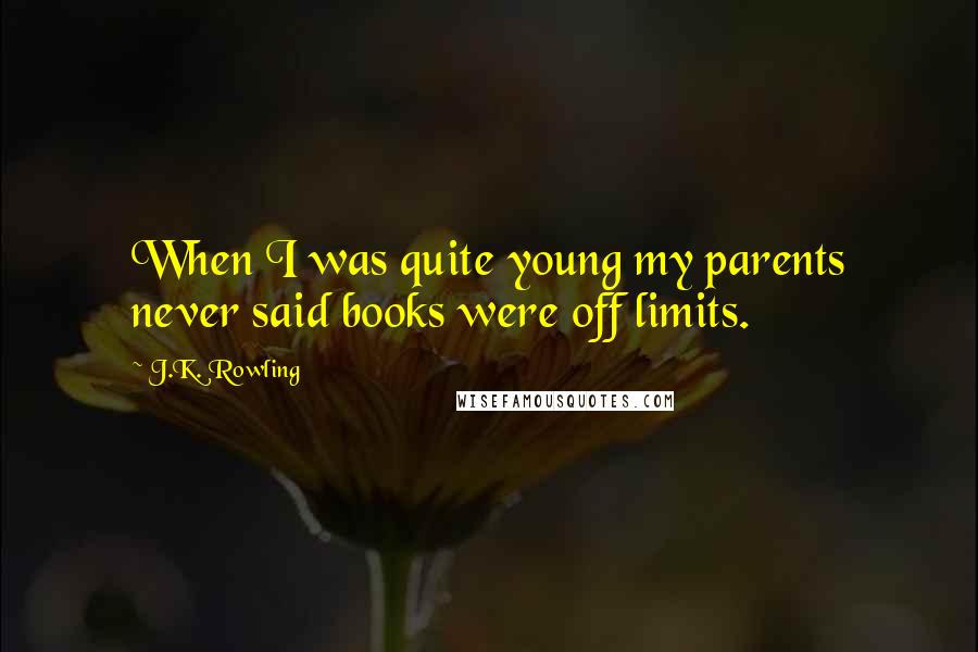 J.K. Rowling Quotes: When I was quite young my parents never said books were off limits.