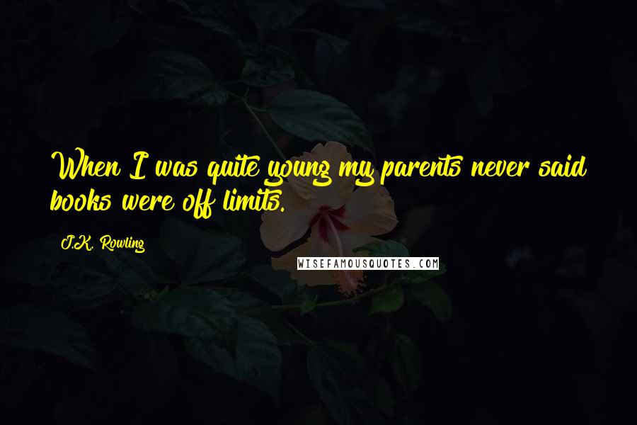 J.K. Rowling Quotes: When I was quite young my parents never said books were off limits.