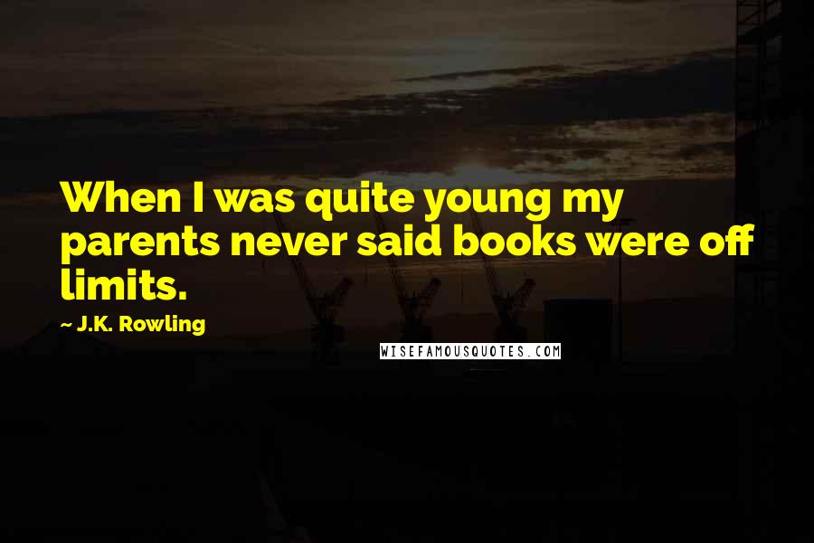 J.K. Rowling Quotes: When I was quite young my parents never said books were off limits.