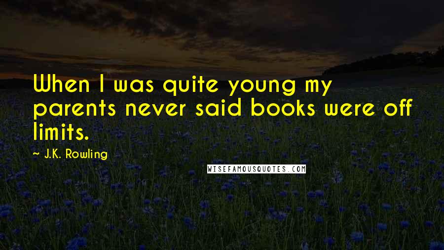 J.K. Rowling Quotes: When I was quite young my parents never said books were off limits.