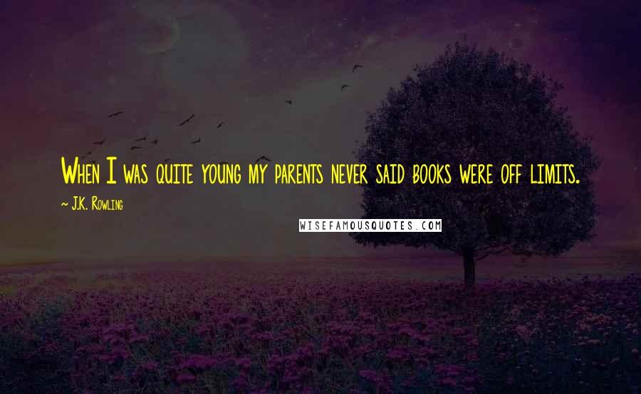 J.K. Rowling Quotes: When I was quite young my parents never said books were off limits.