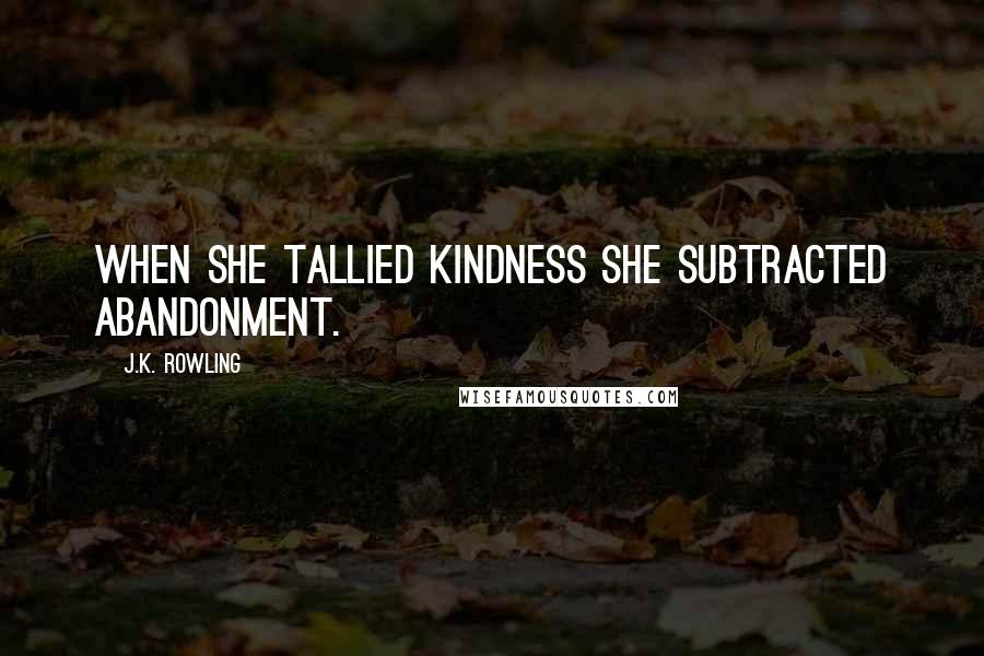 J.K. Rowling Quotes: When she tallied kindness she subtracted abandonment.