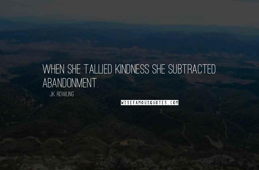 J.K. Rowling Quotes: When she tallied kindness she subtracted abandonment.