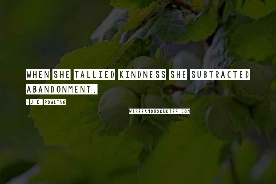 J.K. Rowling Quotes: When she tallied kindness she subtracted abandonment.