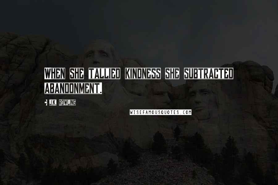 J.K. Rowling Quotes: When she tallied kindness she subtracted abandonment.
