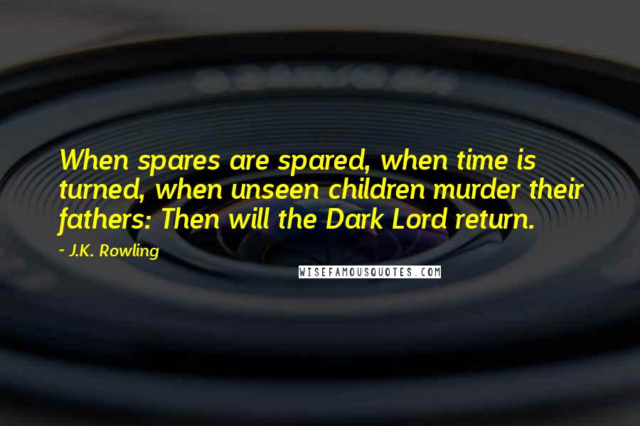 J.K. Rowling Quotes: When spares are spared, when time is turned, when unseen children murder their fathers: Then will the Dark Lord return.