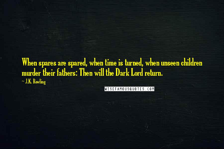 J.K. Rowling Quotes: When spares are spared, when time is turned, when unseen children murder their fathers: Then will the Dark Lord return.