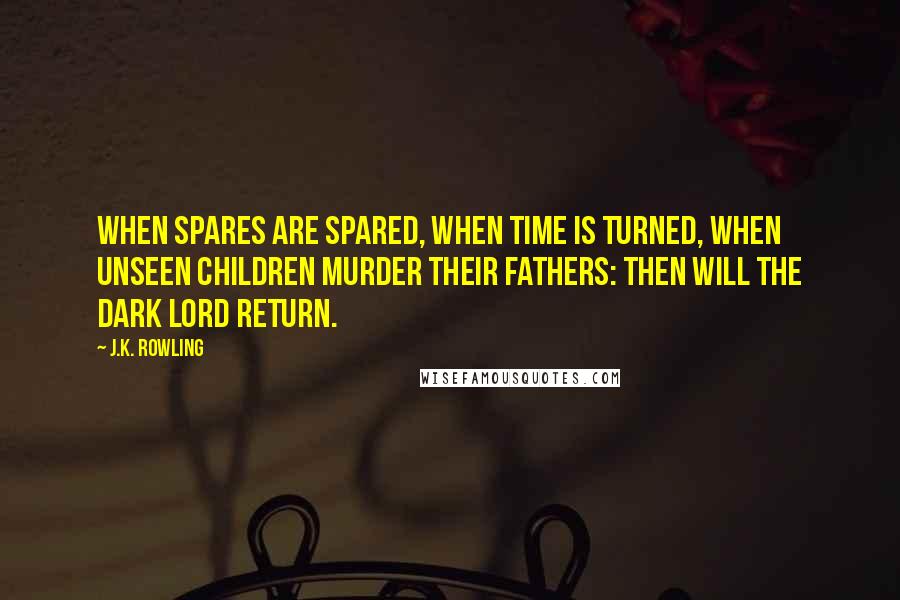J.K. Rowling Quotes: When spares are spared, when time is turned, when unseen children murder their fathers: Then will the Dark Lord return.