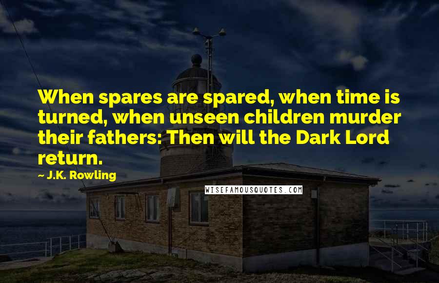 J.K. Rowling Quotes: When spares are spared, when time is turned, when unseen children murder their fathers: Then will the Dark Lord return.