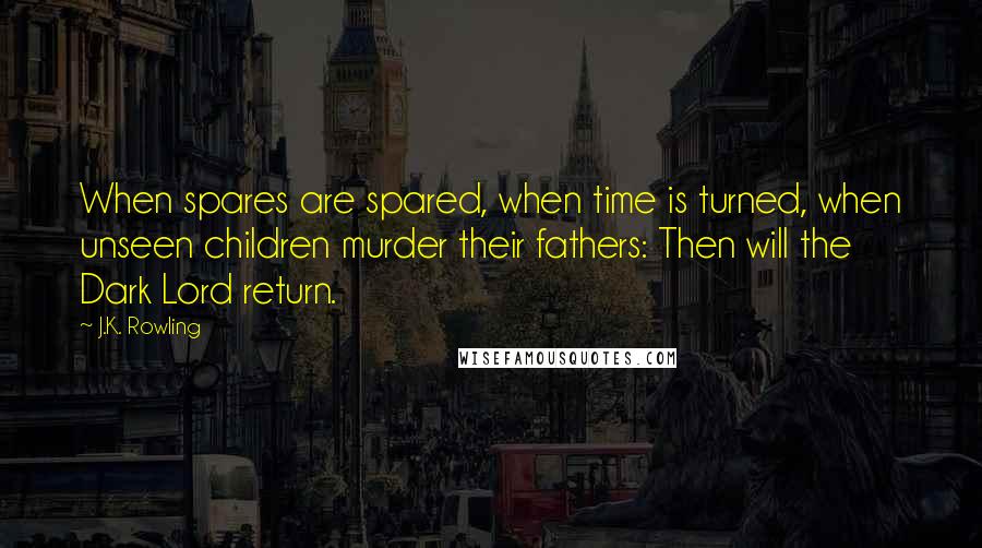 J.K. Rowling Quotes: When spares are spared, when time is turned, when unseen children murder their fathers: Then will the Dark Lord return.