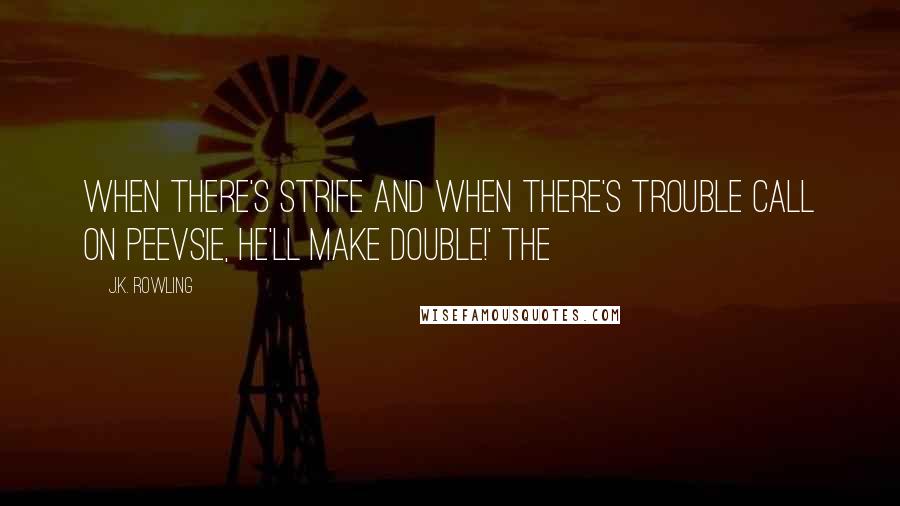 J.K. Rowling Quotes: When there's strife and when there's trouble Call on Peevsie, he'll make double!' The