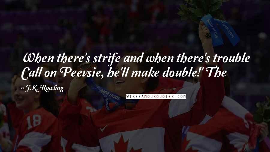 J.K. Rowling Quotes: When there's strife and when there's trouble Call on Peevsie, he'll make double!' The