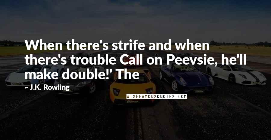 J.K. Rowling Quotes: When there's strife and when there's trouble Call on Peevsie, he'll make double!' The