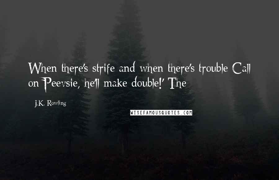 J.K. Rowling Quotes: When there's strife and when there's trouble Call on Peevsie, he'll make double!' The