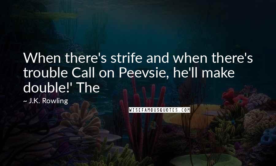 J.K. Rowling Quotes: When there's strife and when there's trouble Call on Peevsie, he'll make double!' The