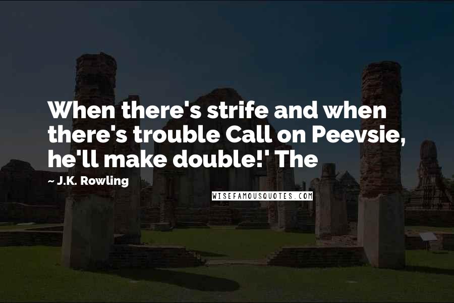 J.K. Rowling Quotes: When there's strife and when there's trouble Call on Peevsie, he'll make double!' The