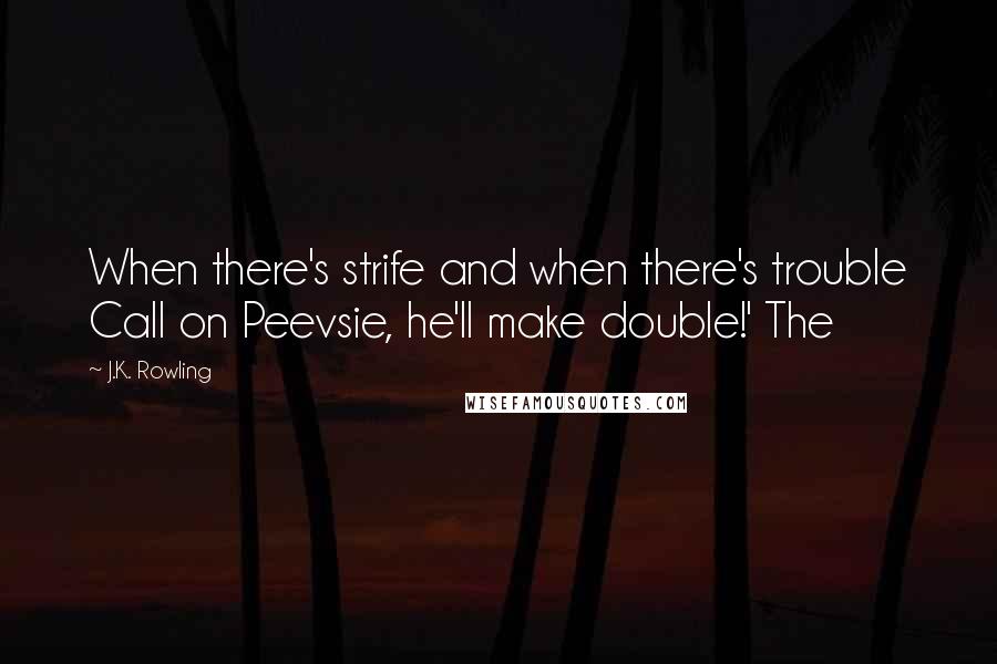 J.K. Rowling Quotes: When there's strife and when there's trouble Call on Peevsie, he'll make double!' The