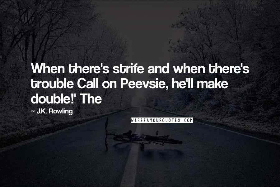 J.K. Rowling Quotes: When there's strife and when there's trouble Call on Peevsie, he'll make double!' The
