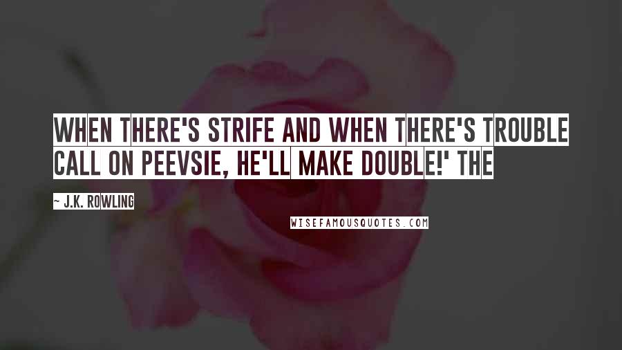 J.K. Rowling Quotes: When there's strife and when there's trouble Call on Peevsie, he'll make double!' The