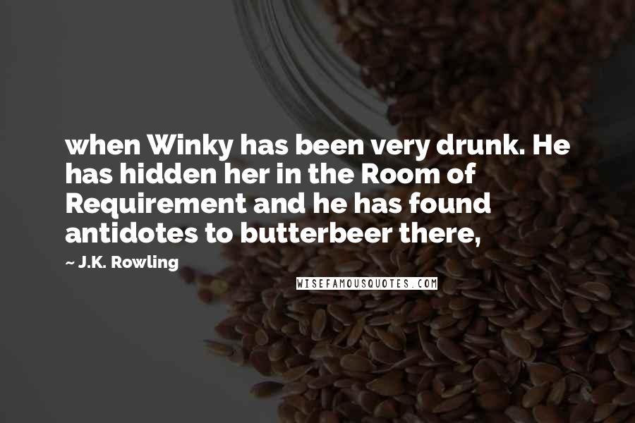 J.K. Rowling Quotes: when Winky has been very drunk. He has hidden her in the Room of Requirement and he has found antidotes to butterbeer there,