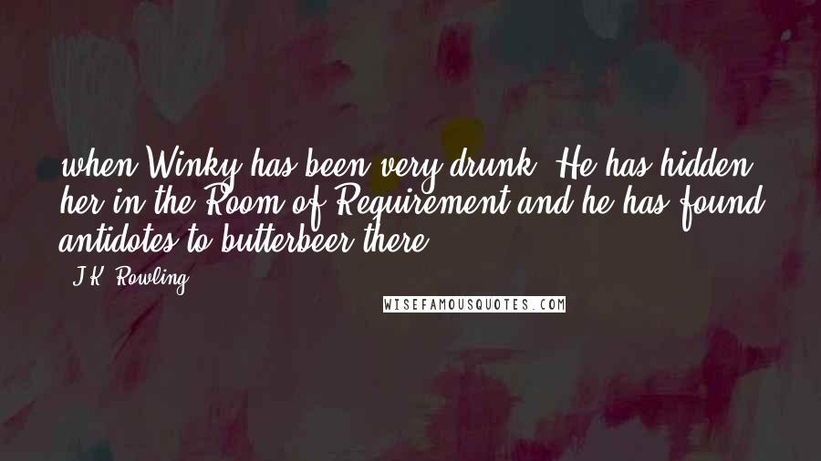 J.K. Rowling Quotes: when Winky has been very drunk. He has hidden her in the Room of Requirement and he has found antidotes to butterbeer there,