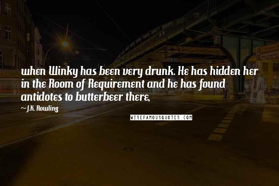 J.K. Rowling Quotes: when Winky has been very drunk. He has hidden her in the Room of Requirement and he has found antidotes to butterbeer there,