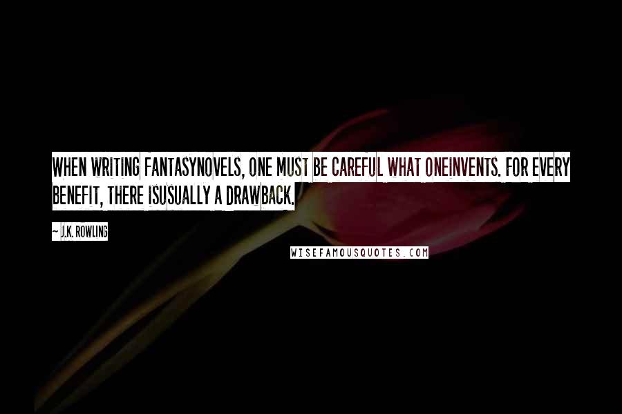 J.K. Rowling Quotes: When writing fantasynovels, one must be careful what oneinvents. For every benefit, there isusually a drawback.