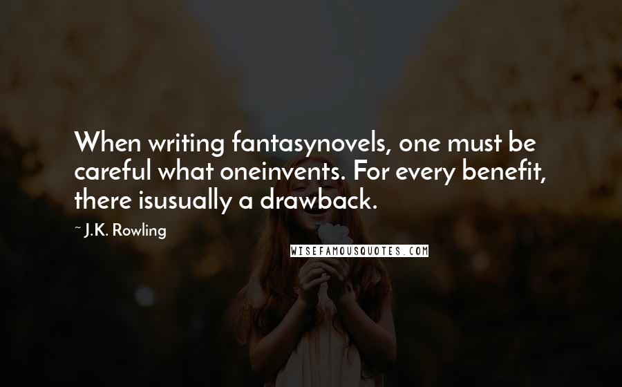 J.K. Rowling Quotes: When writing fantasynovels, one must be careful what oneinvents. For every benefit, there isusually a drawback.