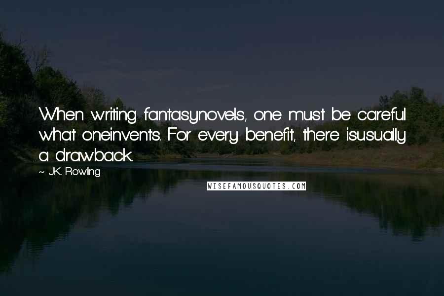 J.K. Rowling Quotes: When writing fantasynovels, one must be careful what oneinvents. For every benefit, there isusually a drawback.