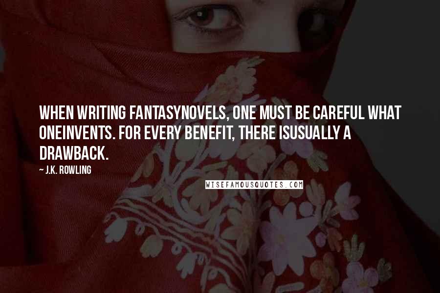 J.K. Rowling Quotes: When writing fantasynovels, one must be careful what oneinvents. For every benefit, there isusually a drawback.