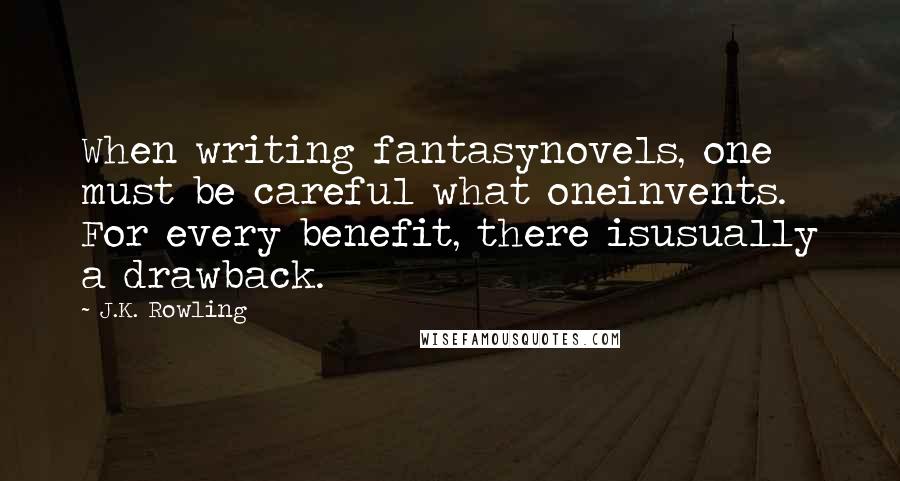 J.K. Rowling Quotes: When writing fantasynovels, one must be careful what oneinvents. For every benefit, there isusually a drawback.