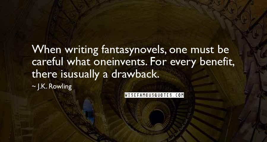 J.K. Rowling Quotes: When writing fantasynovels, one must be careful what oneinvents. For every benefit, there isusually a drawback.