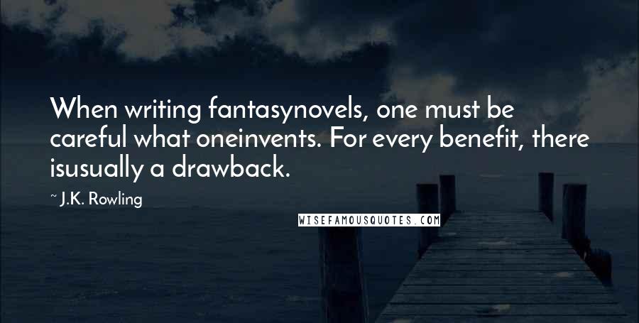 J.K. Rowling Quotes: When writing fantasynovels, one must be careful what oneinvents. For every benefit, there isusually a drawback.