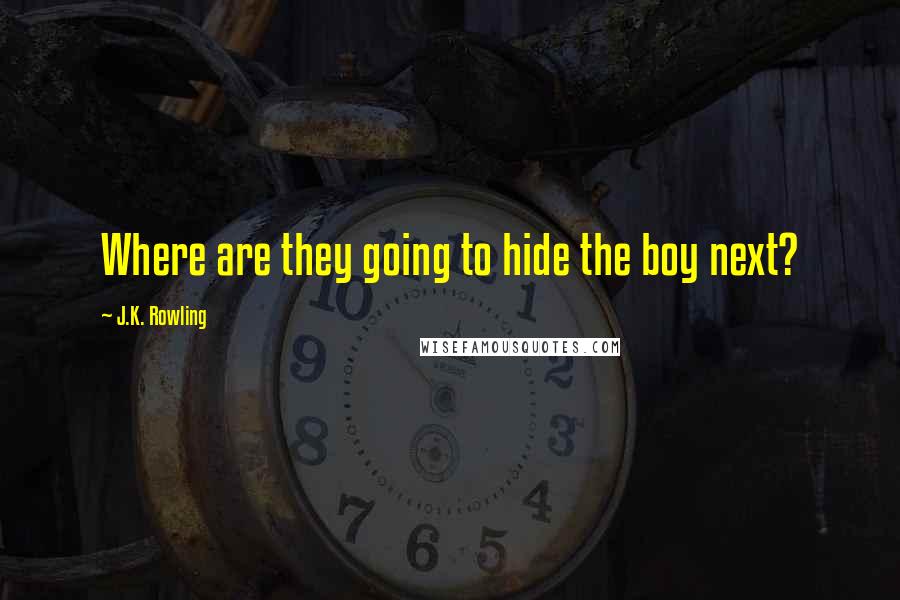 J.K. Rowling Quotes: Where are they going to hide the boy next?