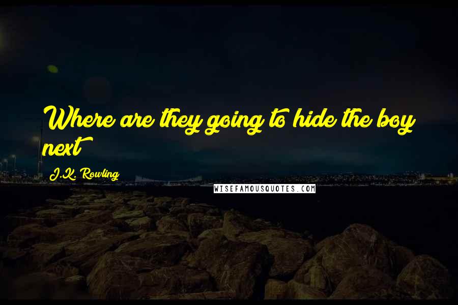 J.K. Rowling Quotes: Where are they going to hide the boy next?