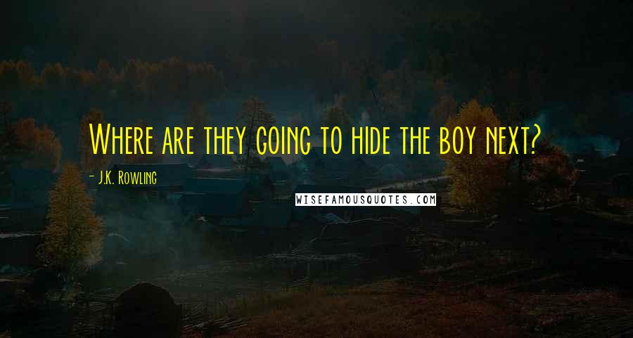 J.K. Rowling Quotes: Where are they going to hide the boy next?