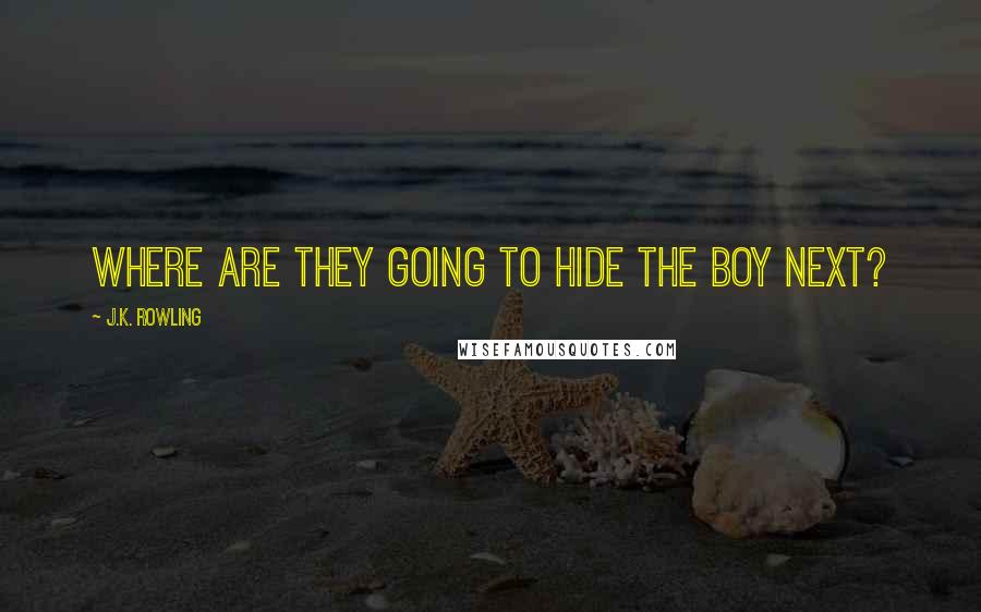 J.K. Rowling Quotes: Where are they going to hide the boy next?