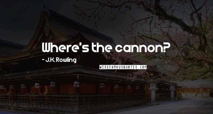 J.K. Rowling Quotes: Where's the cannon?