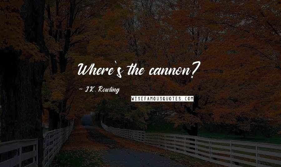 J.K. Rowling Quotes: Where's the cannon?