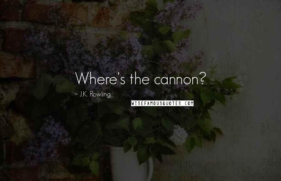 J.K. Rowling Quotes: Where's the cannon?