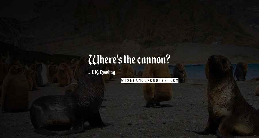 J.K. Rowling Quotes: Where's the cannon?