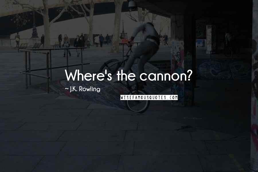 J.K. Rowling Quotes: Where's the cannon?