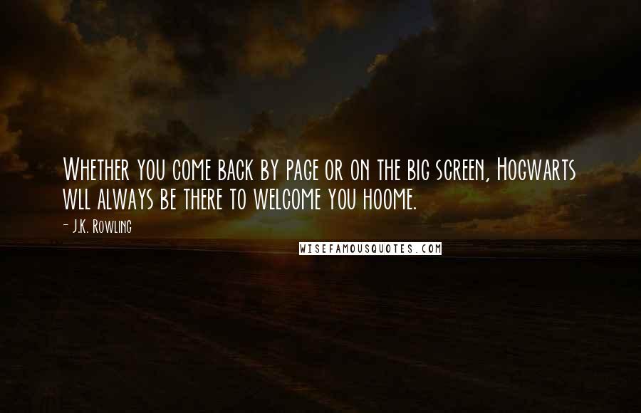 J.K. Rowling Quotes: Whether you come back by page or on the big screen, Hogwarts wll always be there to welcome you hoome.