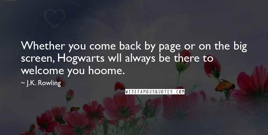 J.K. Rowling Quotes: Whether you come back by page or on the big screen, Hogwarts wll always be there to welcome you hoome.