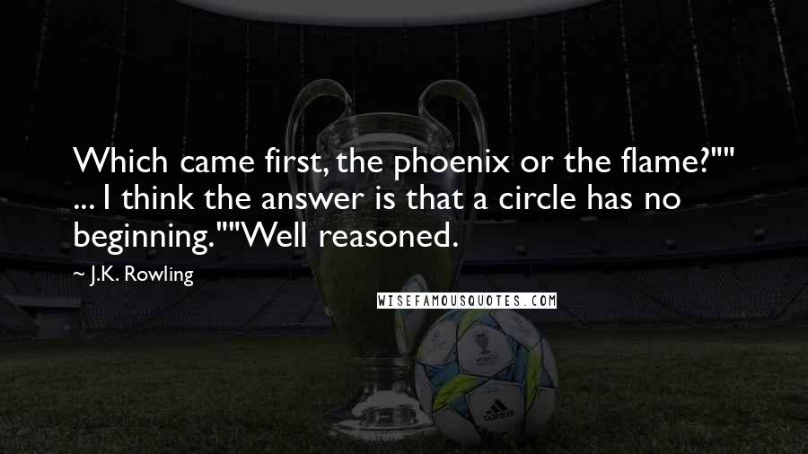 J.K. Rowling Quotes: Which came first, the phoenix or the flame?"" ... I think the answer is that a circle has no beginning.""Well reasoned.