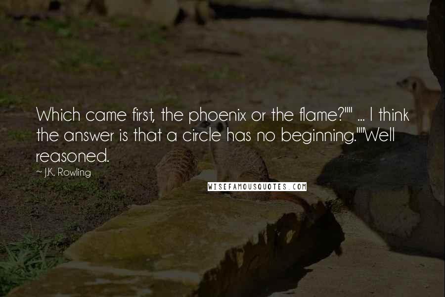 J.K. Rowling Quotes: Which came first, the phoenix or the flame?"" ... I think the answer is that a circle has no beginning.""Well reasoned.