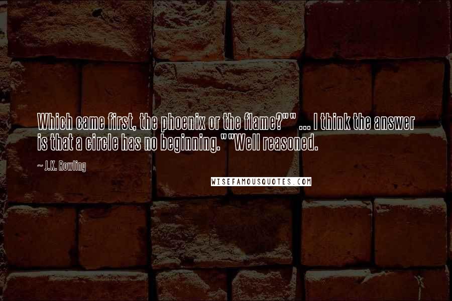 J.K. Rowling Quotes: Which came first, the phoenix or the flame?"" ... I think the answer is that a circle has no beginning.""Well reasoned.