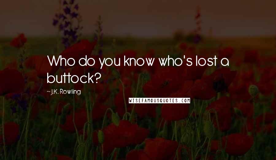 J.K. Rowling Quotes: Who do you know who's lost a buttock?