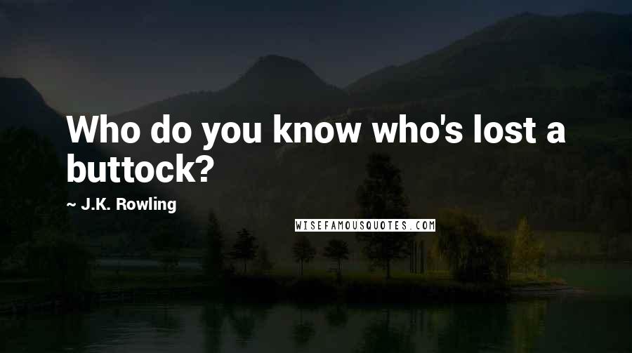 J.K. Rowling Quotes: Who do you know who's lost a buttock?